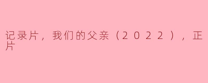 记录片《我们的父亲》（2022）主要讲述了什么内容？