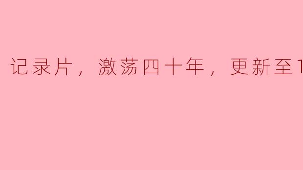 ### 四十年激荡：纪实片《奋斗的足迹》更新至14集，传承与变革的交响曲