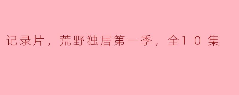 ### 探索孤独与生存：《荒野独居第一季》全10集深度剖析