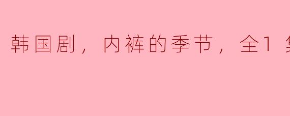 探讨内裤的季节——韩国剧的轻松幽默与社会隐喻