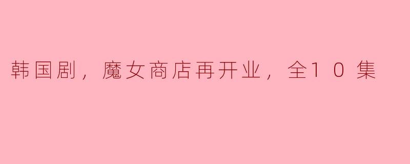 韩国剧《魔女商店再开业》有哪些精彩的剧情亮点？****