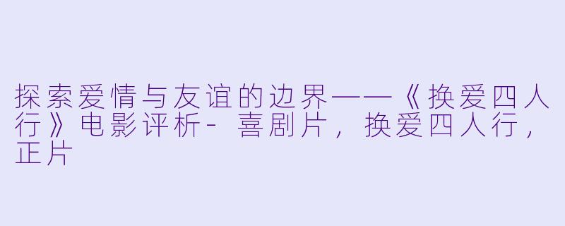 探索爱情与友谊的边界——《换爱四人行》电影评析