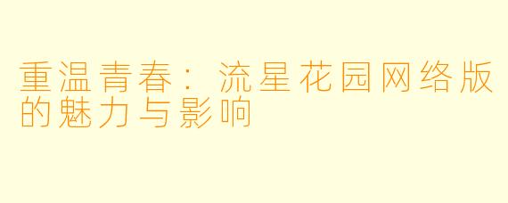 重温青春：流星花园网络版的魅力与影响
