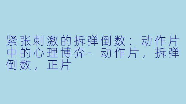 紧张刺激的拆弹倒数：动作片中的心理博弈-动作片，拆弹倒数，正片