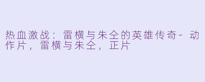 热血激战：雷横与朱仝的英雄传奇-动作片，雷横与朱仝，正片