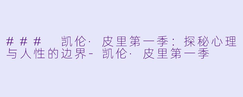 ### 凯伦·皮里第一季：探秘心理与人性的边界-凯伦·皮里第一季