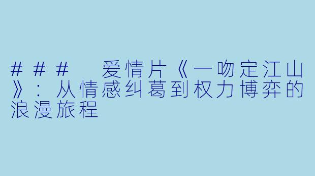 ### 爱情片《一吻定江山》：从情感纠葛到权力博弈的浪漫旅程