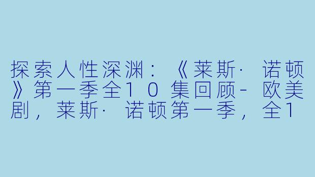 探索人性深渊：《莱斯·诺顿》第一季全10集回顾-欧美剧，莱斯·诺顿第一季，全10集