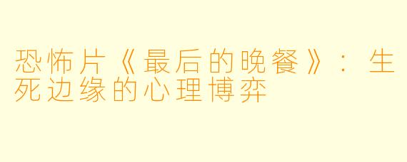 恐怖片《最后的晚餐》：生死边缘的心理博弈