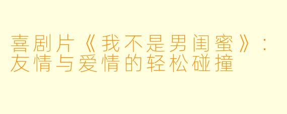 喜剧片《我不是男闺蜜》：友情与爱情的轻松碰撞