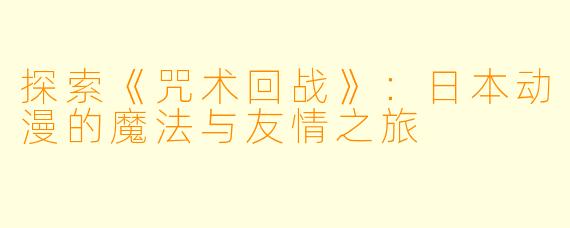 探索《咒术回战》：日本动漫的魔法与友情之旅