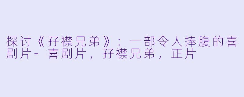 探讨《孖襟兄弟》：一部令人捧腹的喜剧片-喜剧片，孖襟兄弟，正片