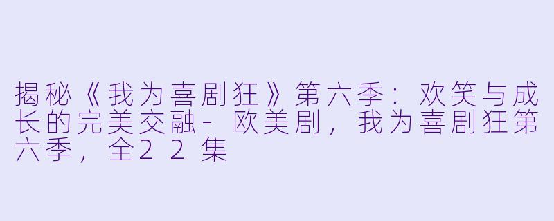 揭秘《我为喜剧狂》第六季：欢笑与成长的完美交融-欧美剧，我为喜剧狂第六季，全22集