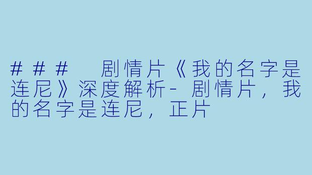 ### 剧情片《我的名字是连尼》深度解析-剧情片，我的名字是连尼，正片