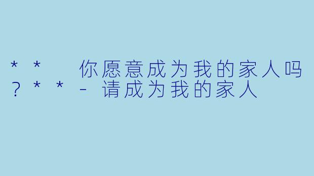 ** 你愿意成为我的家人吗？**