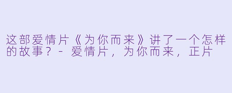 这部爱情片《为你而来》讲了一个怎样的故事？