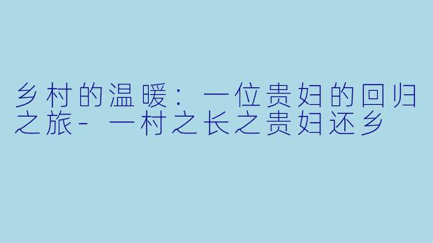 乡村的温暖：一位贵妇的回归之旅-一村之长之贵妇还乡