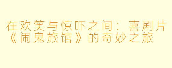 在欢笑与惊吓之间：喜剧片《闹鬼旅馆》的奇妙之旅