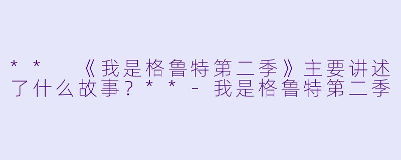 ** 《我是格鲁特第二季》主要讲述了什么故事?**