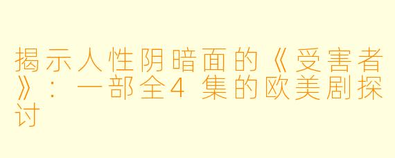 揭示人性阴暗面的《受害者》:一部全4集的欧美剧探讨