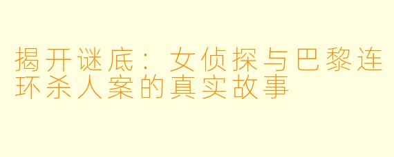 揭开谜底：女侦探与巴黎连环杀人案的真实故事