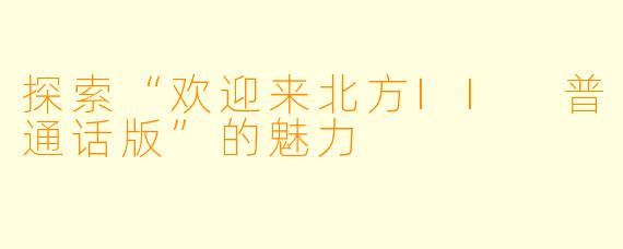 探索“欢迎来北方II 普通话版”的魅力