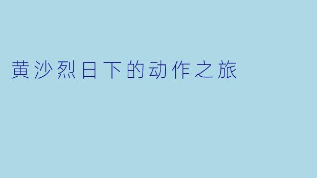 黄沙烈日下的动作之旅