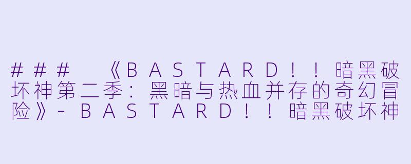 ### 《BASTARD！！暗黑破坏神第二季：黑暗与热血并存的奇幻冒险》-BASTARD！！暗黑破坏神第二季