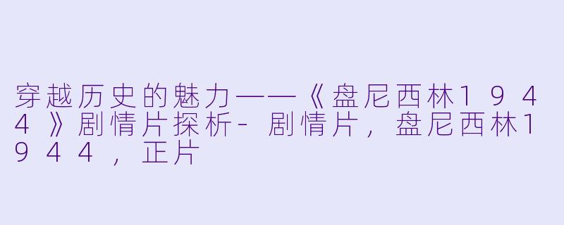 穿越历史的魅力——《盘尼西林1944》剧情片探析-剧情片，盘尼西林1944，正片