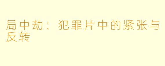 局中劫:犯罪片中的紧张与反转