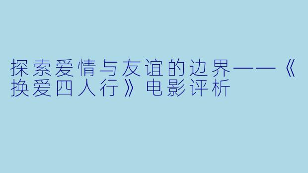 探索爱情与友谊的边界——《换爱四人行》电影评析