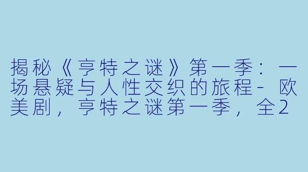 揭秘《亨特之谜》第一季:一场悬疑与人性交织的旅程