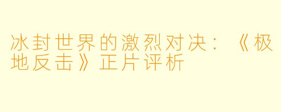 冰封世界的激烈对决：《极地反击》正片评析