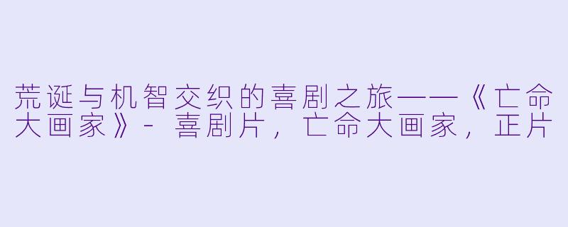 荒诞与机智交织的喜剧之旅——《亡命大画家》-喜剧片，亡命大画家，正片