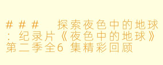 ### 探索夜色中的地球：纪录片《夜色中的地球》第二季全6集精彩回顾