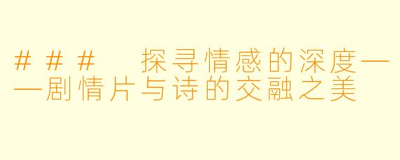 ### 探寻情感的深度——剧情片与诗的交融之美