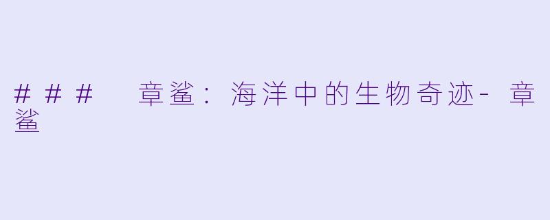 ### 章鲨：海洋中的生物奇迹-章鲨