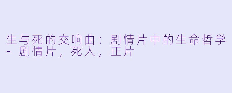 生与死的交响曲：剧情片中的生命哲学-剧情片，死人，正片