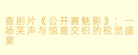 喜剧片《公开赛魅影》：一场笑声与惊喜交织的视觉盛宴