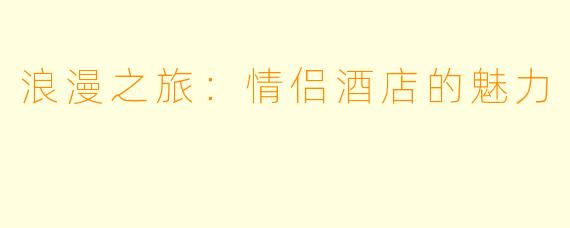 浪漫之旅：情侣酒店的魅力