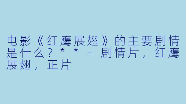 电影《红鹰展翅》的主要剧情是什么?**