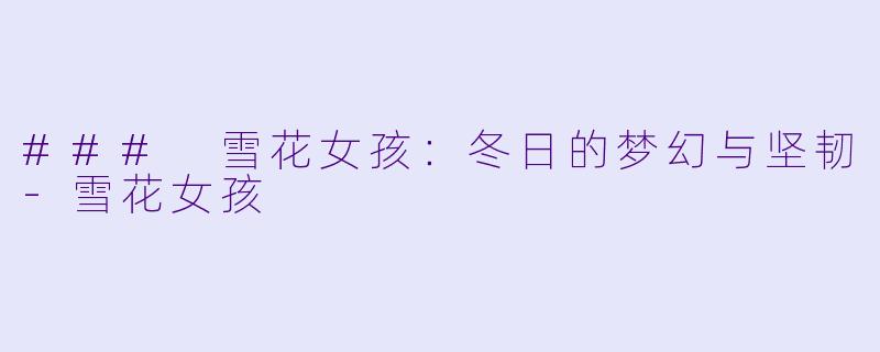 ### 雪花女孩：冬日的梦幻与坚韧-雪花女孩