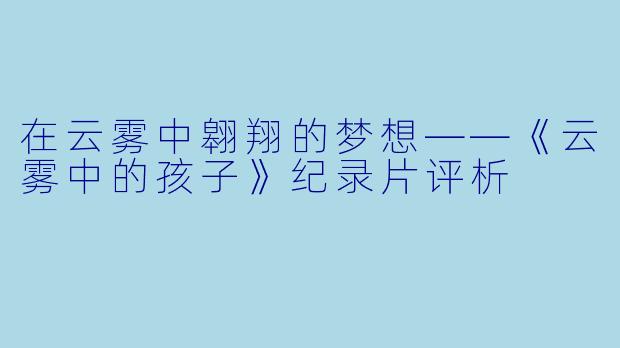 在云雾中翱翔的梦想——《云雾中的孩子》纪录片评析