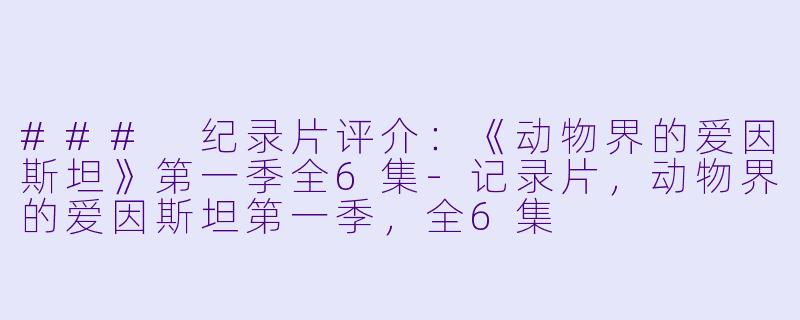 ### 纪录片评介：《动物界的爱因斯坦》第一季全6集-记录片，动物界的爱因斯坦第一季，全6集