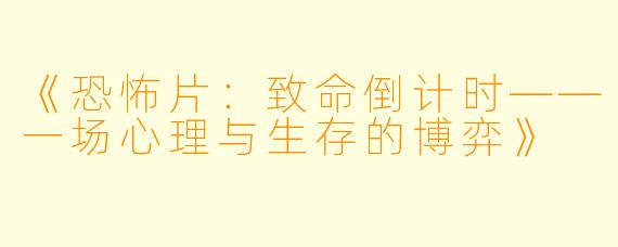 《恐怖片：致命倒计时——一场心理与生存的博弈》