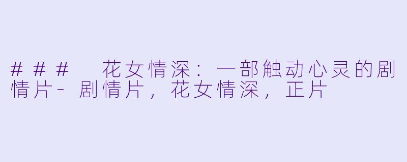 ### 花女情深：一部触动心灵的剧情片-剧情片，花女情深，正片