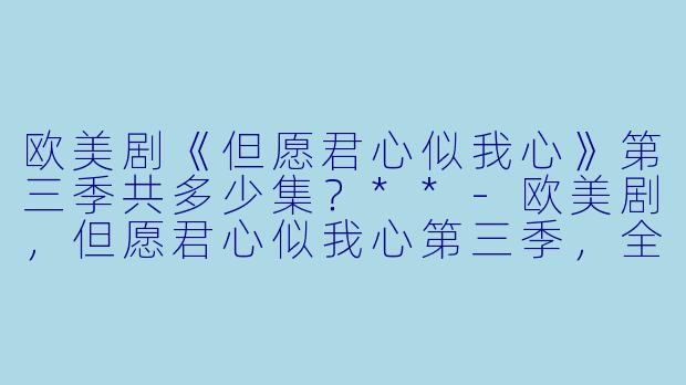 欧美剧《但愿君心似我心》第三季共多少集？**