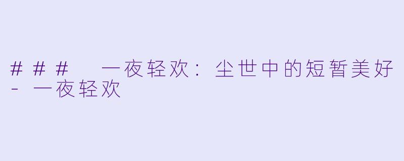 ### 一夜轻欢：尘世中的短暂美好-一夜轻欢