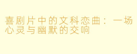 喜剧片中的文科恋曲：一场心灵与幽默的交响