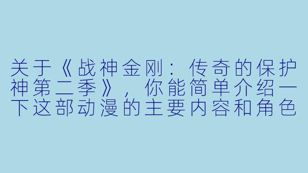 关于《战神金刚:传奇的保护神第二季》,你能简单介绍一下这部动漫的主要内容和角色吗?